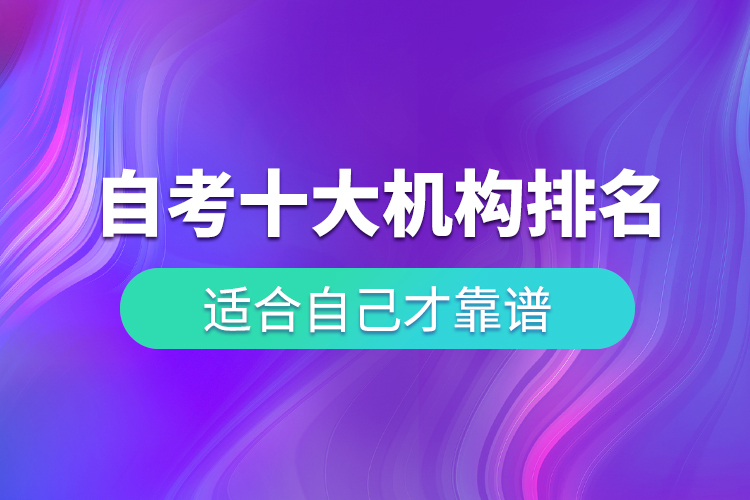 自考十大培訓(xùn)機(jī)構(gòu)排名，適合自己才靠譜