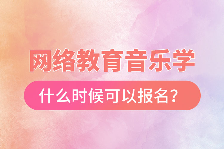 網(wǎng)絡教育音樂學什么時候可以報名？