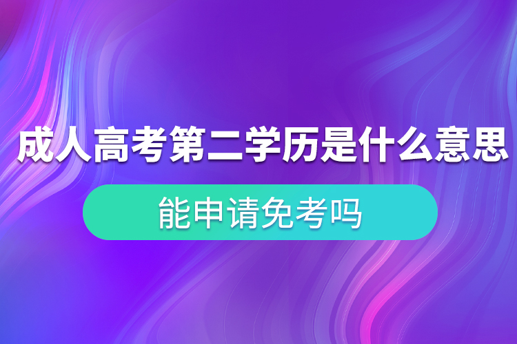 成人高考第二學(xué)歷是什么意思？能申請(qǐng)免考嗎？