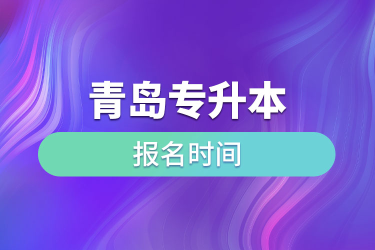 青島專升本報名時間是什么時候？