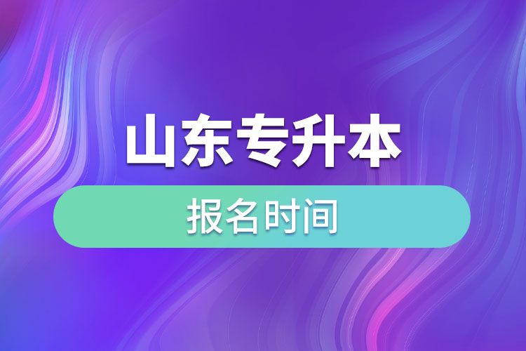 山東專升本啥時候報名？