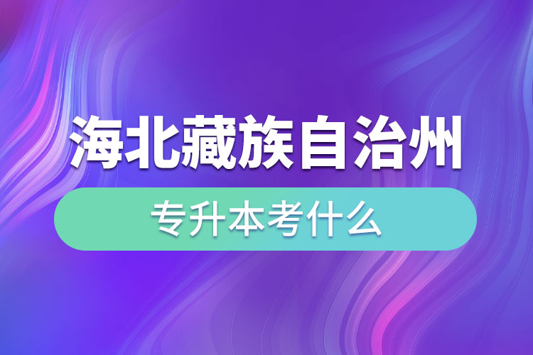 海北藏族自治州專(zhuān)升本考什么？