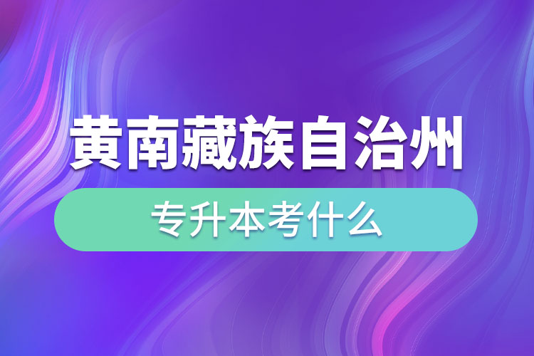 黃南藏族自治州專升本考什么？
