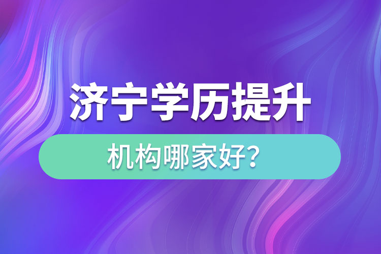 濟(jì)寧學(xué)歷提升機(jī)構(gòu)哪家好？