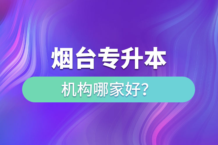 煙臺(tái)專升本機(jī)構(gòu)哪家好？