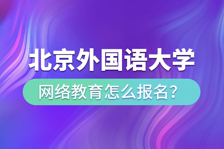 北京外國(guó)語大學(xué)網(wǎng)絡(luò)教育怎么報(bào)名？