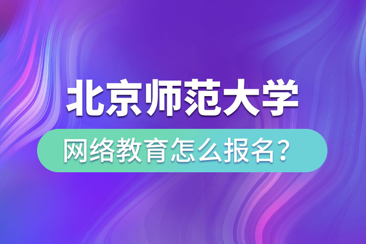 北京師范大學網(wǎng)絡(luò)教育怎么報名？