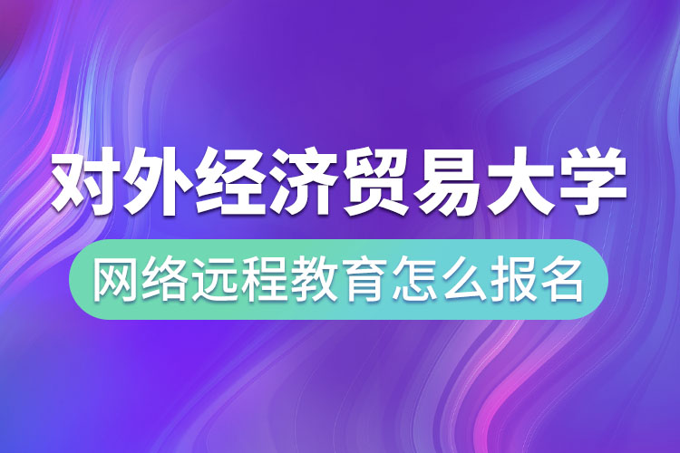 對外經(jīng)濟(jì)貿(mào)易大學(xué)網(wǎng)絡(luò)遠(yuǎn)程教育怎么報(bào)名？