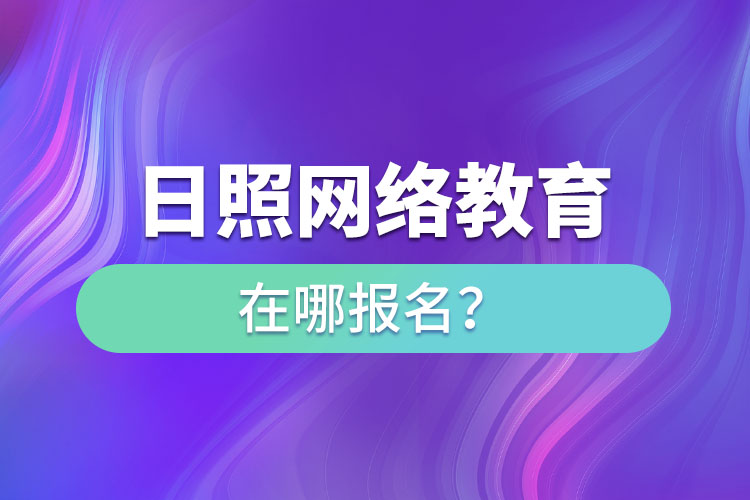 日照網絡教育在哪報名？
