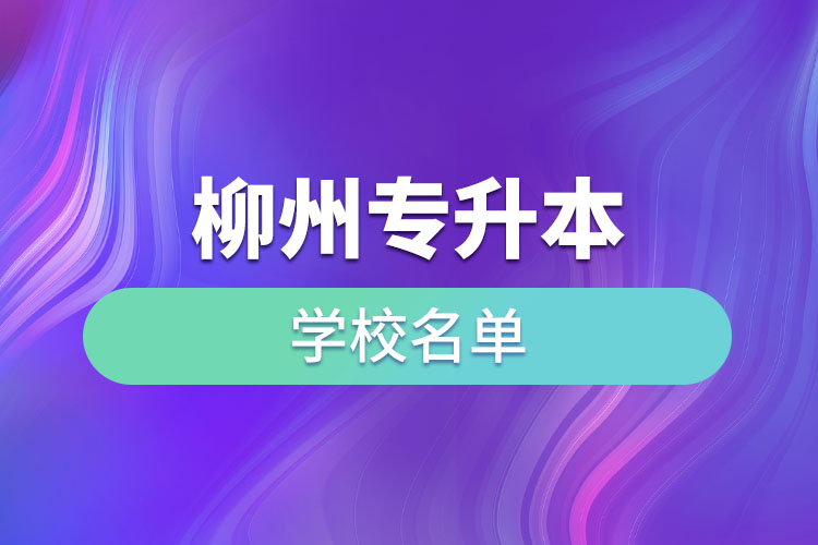 柳州專(zhuān)升本學(xué)校名單？