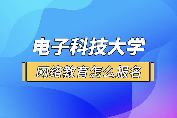 電子科技大學(xué)網(wǎng)絡(luò)教育怎么報(bào)名？