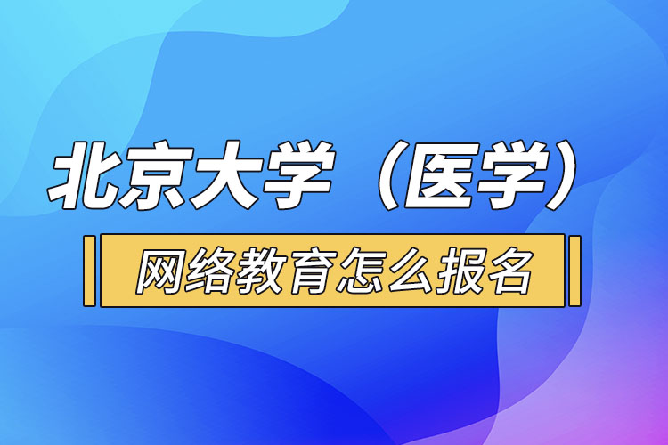 北京大學(xué)（醫(yī)學(xué)）網(wǎng)絡(luò)教育怎么報名？