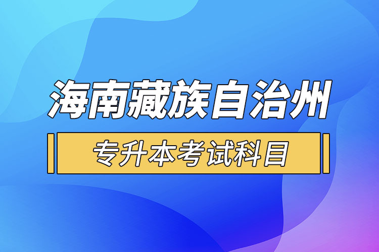 海南藏族自治州專升本考試科目有哪些？