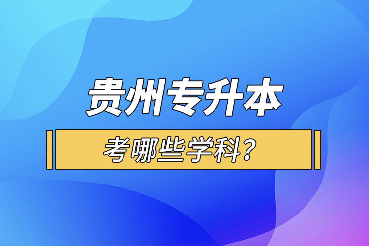 貴州專升本考哪些學(xué)科？