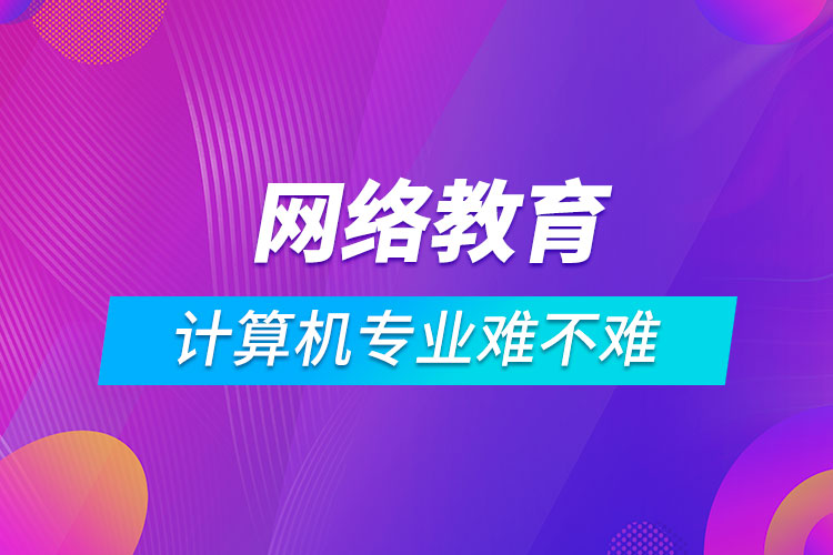 網絡教育計算機科學與技術難不難