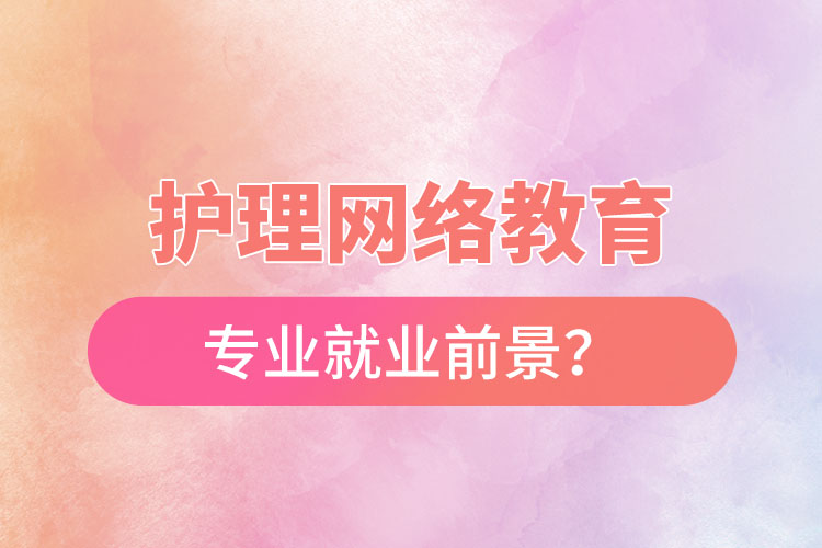 護理網(wǎng)絡(luò)教育專業(yè)就業(yè)前景？