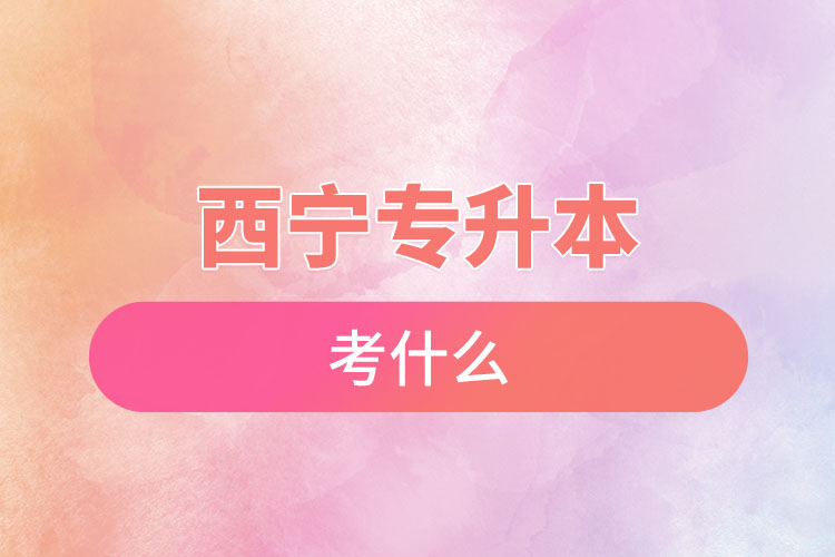 西寧專升本考試考什么？