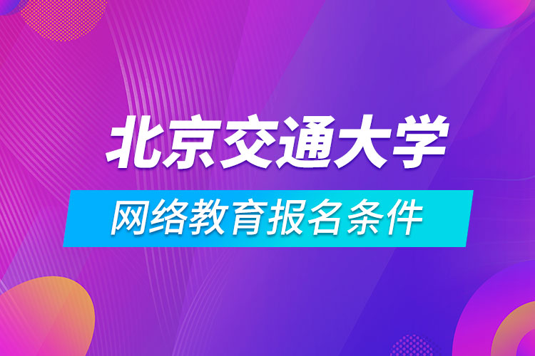北京交通大學網(wǎng)絡教育報名條件