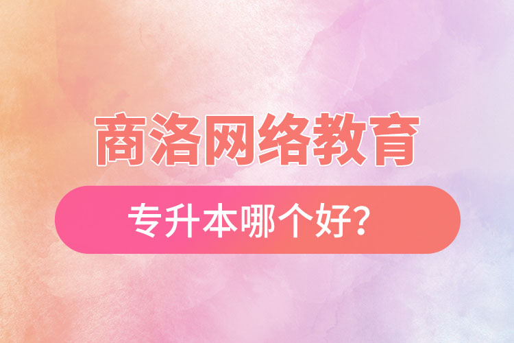 商洛網(wǎng)絡(luò)教育專(zhuān)升本哪個(gè)好？