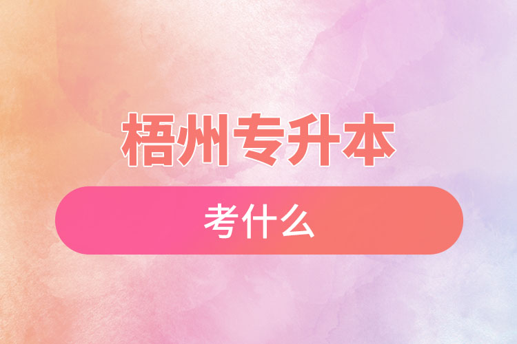 梧州專升本需要考什么？
