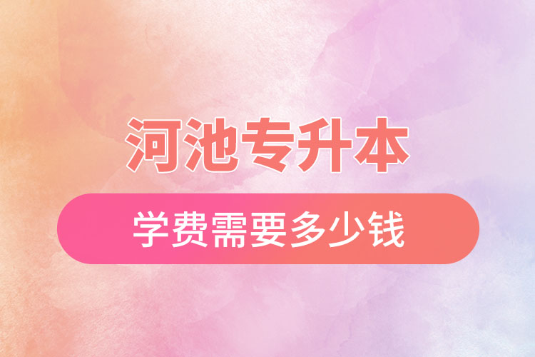 河池專升本學(xué)校學(xué)費？