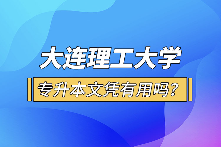 大連理工大學(xué)專升本文憑有用嗎？