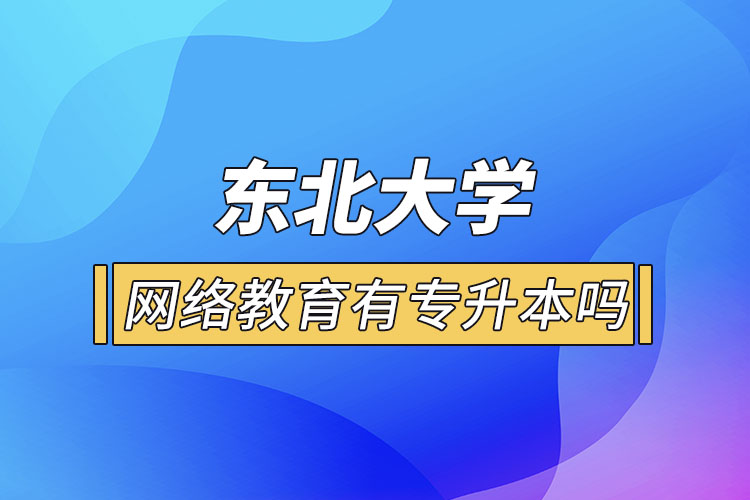 東北大學網(wǎng)絡教育有專升本嗎？
