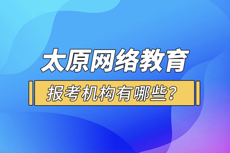 太原網(wǎng)絡(luò)教育報(bào)考機(jī)構(gòu)有哪些？