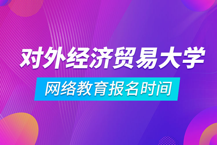 對外經(jīng)濟貿(mào)易大學(xué)網(wǎng)絡(luò)教育報名時間