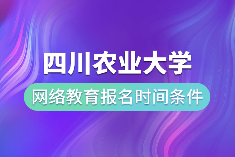 四川農(nóng)業(yè)大學(xué)網(wǎng)絡(luò)教育報(bào)名時(shí)間和條件？