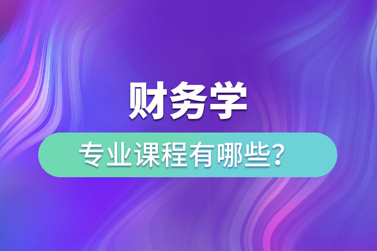 財(cái)務(wù)學(xué)專(zhuān)業(yè)課程有哪些？