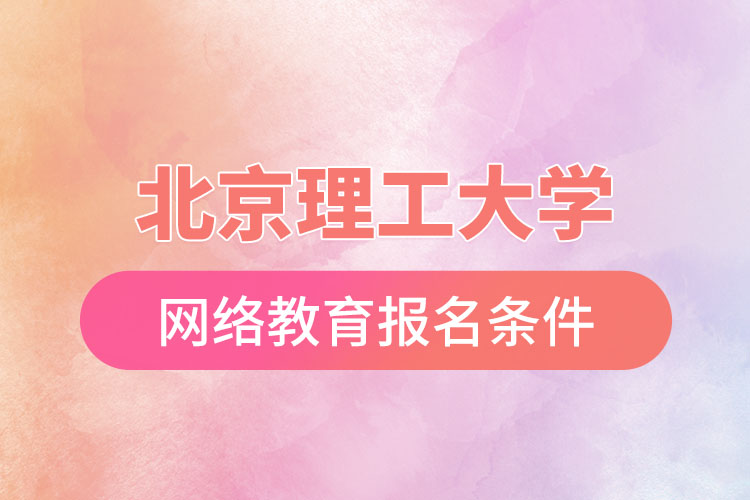 北京理工大學(xué)網(wǎng)絡(luò)教育報(bào)名需要什么條件？