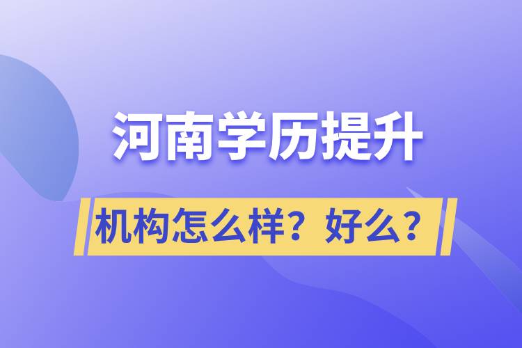 河南學(xué)歷提升機構(gòu)怎么樣？報考好么？