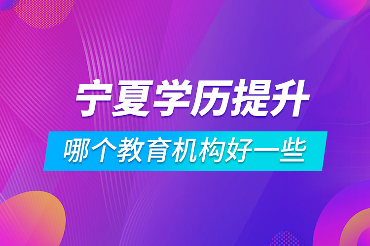 寧夏學歷提升哪個教育機構好一些