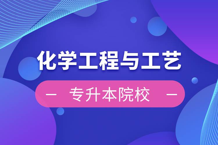 化學(xué)工程與工藝專(zhuān)升本院校