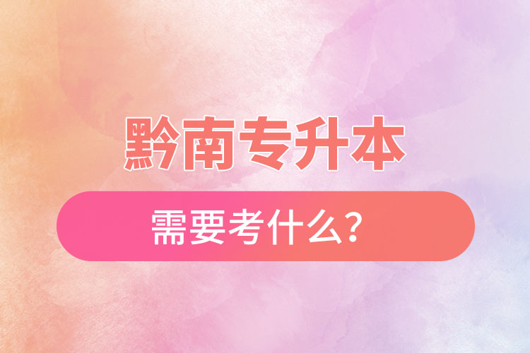 黔南專升本需要考什么？
