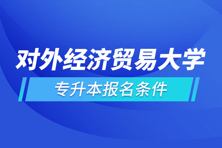 對(duì)外經(jīng)濟(jì)貿(mào)易大學(xué)網(wǎng)絡(luò)教育專升本報(bào)名條件？