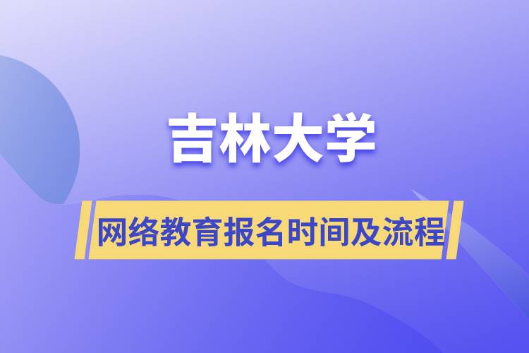 吉林大學網(wǎng)絡教育報名時間及報名流程介紹