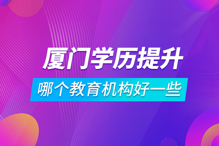 廈門學歷提升哪個教育機構好一些