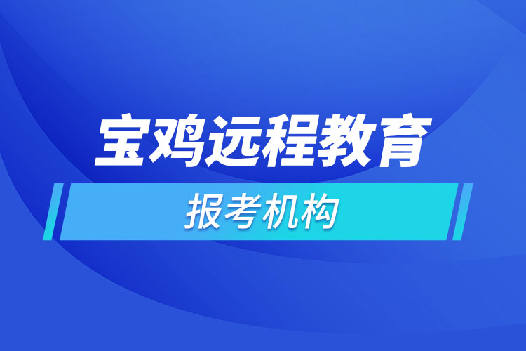 寶雞遠(yuǎn)程教育報名點哪個靠譜？