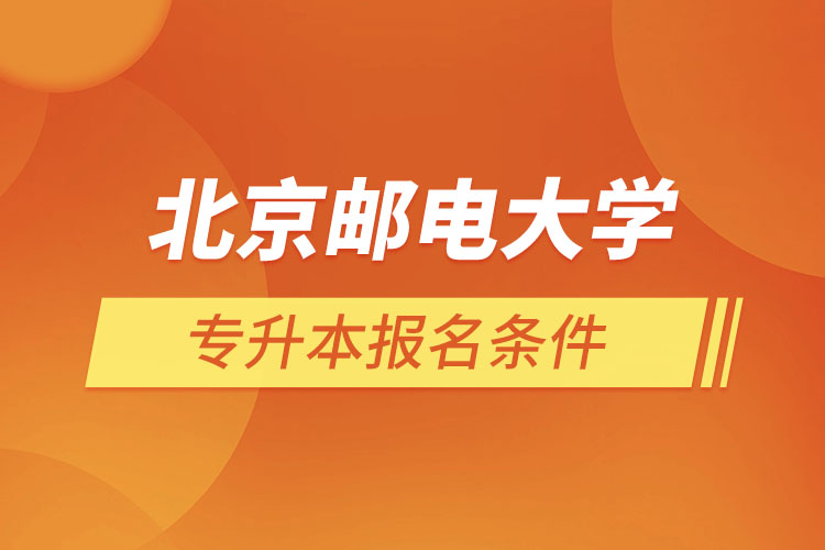北京郵電大學(xué)網(wǎng)絡(luò)教育專升本報(bào)名條件？