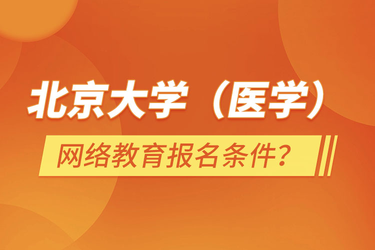 北京大學（醫(yī)學）網(wǎng)絡教育報名需要什么條件？