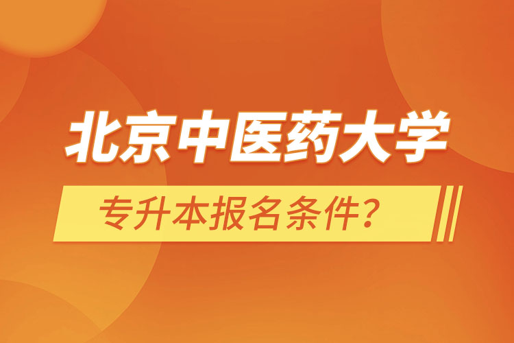 北京中醫(yī)藥大學(xué)專升本報(bào)名條件？