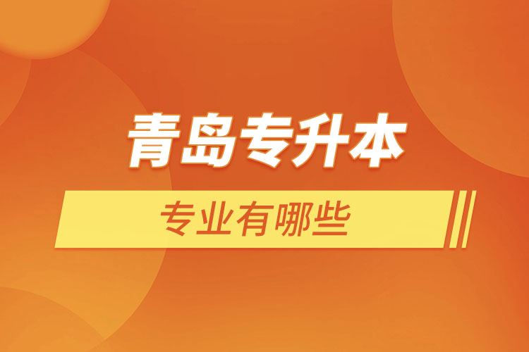 青島專(zhuān)升本有哪些專(zhuān)業(yè)？