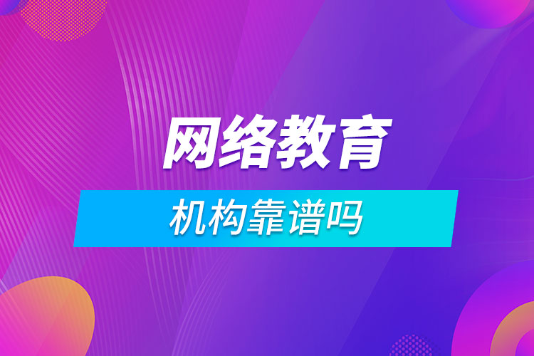 網(wǎng)絡教育機構(gòu)靠譜嗎