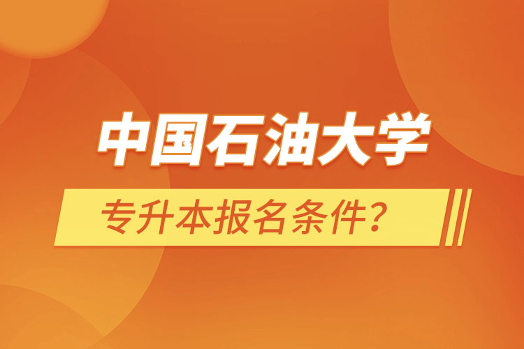 中國(guó)石油大學(xué)（華東）專升本報(bào)名條件？