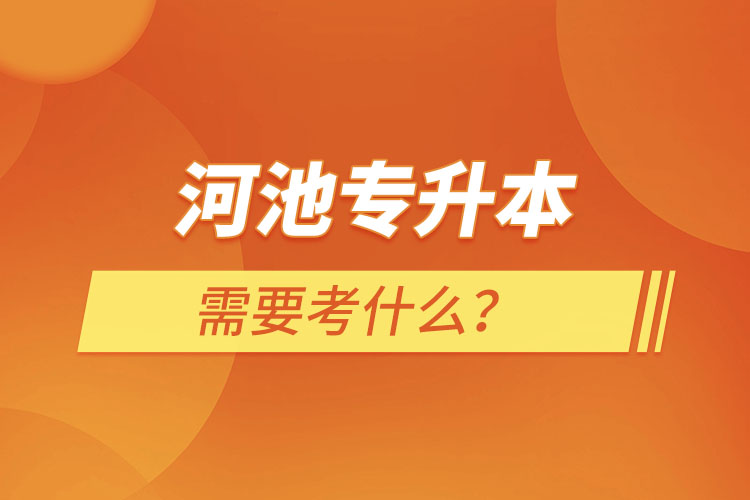 河池專升本需要考什么？