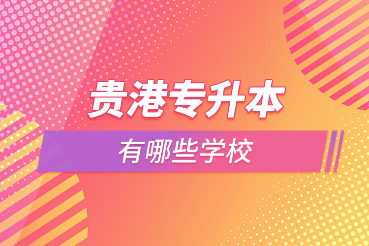 那么貴港專升本有哪些學(xué)校？