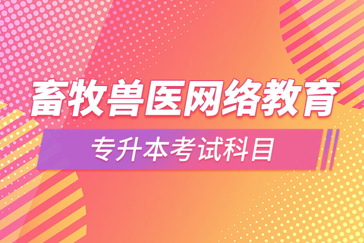 畜牧獸醫(yī)網(wǎng)絡(luò)教育專(zhuān)升本需要考些什么科