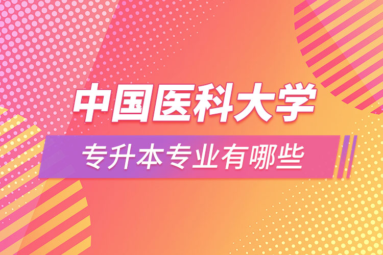 中國(guó)醫(yī)科大學(xué)專(zhuān)升本有哪些專(zhuān)業(yè)？